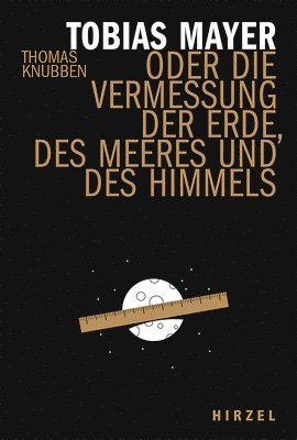 Tobias Mayer: Oder Die Vermessung Der Erde, Des Meeres Und Des Himmels