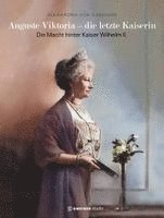 Alexandra von Ilsemann - Auguste Viktoria - die letzte Kaiserin, Inbunden