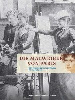 Die Malweiber Von Paris: Deutsche Kunstlerinnen Im Aufbruch 1