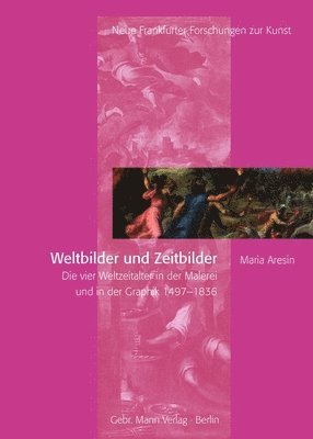 Maria Aresin - Weltbilder Und Zeitbilder: Die Vier Weltzeitalter in Der Malerei Und in Der Graphik 1497-1836, Inbunden