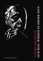 Kathe Kollwitz. Ich Will Wirken in Dieser Zeit: Auswahl Aus Den Tagebuchern Und Briefen, Aus Graphik, Zeichnungen Und Plastik 1