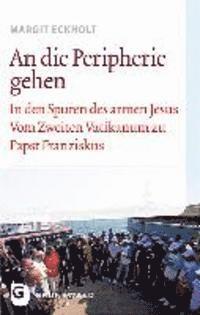 Margit Eckholt - An Die Peripherie Gehen: In Den Spuren Des Armen Jesus. Vom Zweiten Vatikanum Zu Papst Franziskus, Häftad