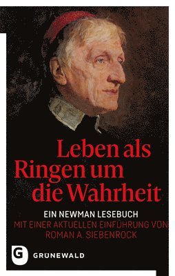 Leben ALS Ringen Um Die Wahrheit: Ein Newman Lesebuch - Mit Einer Aktuellen Einfuhrung Von Roman A. Siebenrock 1