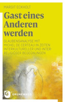 Margit Eckholt - Gast Eines Anderen Werden: Glaubensanalyse Mit Michel de Certeau in Zeiten Interkultureller Und Interreligioser Begegnungen, Häftad