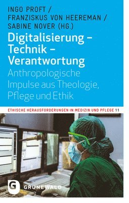 Digitalisierung - Technik - Verantwortung: Anthropologische Impulse Aus Theologie, Pflege Und Ethik 1