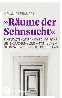 bokomslag 'Raume Der Sehnsucht': Eine Systematisch-Theologische Untersuchung Zur 'Mystischen Geografie' Bei Michel de Certeau