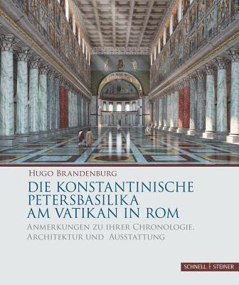 Hugo Brandenburg - Die Konstantinische Petersbasilika Am Vatikan in ROM: Anmerkungen Zu Ihrer Chronologie, Architektur Und Ausstattung, Inbunden