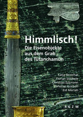 Katja Broschat, Christian Eckmann - Himmlisch!: Die Eisenobjekte Aus Dem Grab Des Tutanchamun, Inbunden
