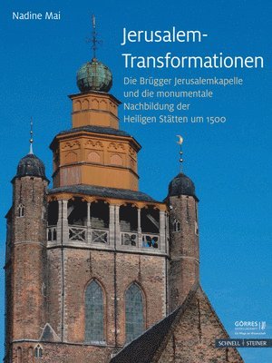 Nadine Mai - Jerusalem-Transformationen: Die Brugger Jerusalemkapelle Und Die Monumentale Nachbildung Der Heiligen Statten Um 1500, Inbunden
