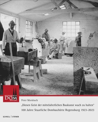 Peter Morsbach - 100 Jahre Dombauhutte Regensburg: Diesen Geist Der Mittelalterlichen Baukunst Wach Zu Halten, Inbunden