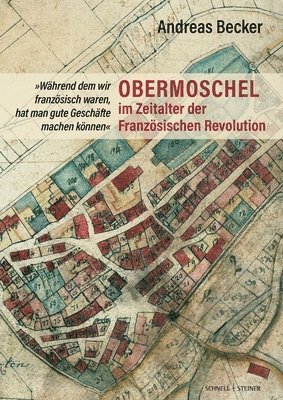 Andreas Becker - Obermoschel Im Zeitalter Der Franzosischen Revolution: 'Wahrend Dem Wir Franzosisch Waren, Hat Man Gute Geschafte Machen Konnen', Inbunden