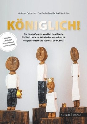 Koniglich!: Die Konigsfiguren Von Ralf Knoblauch. Ein Werkbuch Zur Wurde Des Menschen Fur Religionsunterricht, Pastoral Und Caritas