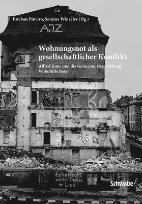 Esteban Pineiro, Seraina Winzeler - Wohnungsnot ALS Gesellschaftlicher Konflikt: Alfred Kunz Und Die Gemeinnutzige Stiftung Wohnhilfe Basel, Inbunden