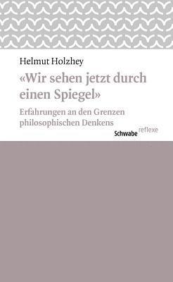 Helmut Holzhey - Wir Sehen Jetzt Durch Einen Spiegel: Erfahrungen an Den Grenzen Philosophischen Denkens, Häftad