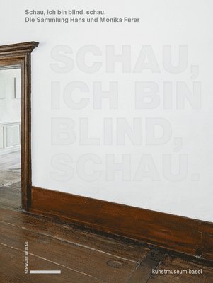 Simon Baur, Kathleen Buhler - Schau, Ich Bin Blind, Schau: Von Remy Zaugg Bis John Baldessari. Hohepunkte Der Sammlung Hans Und Monika Furer, Inbunden