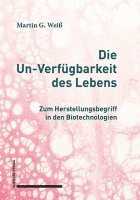 bokomslag Die Un-Verfugbarkeit Des Lebens: Zum Herstellungsbegriff in Den Biotechnologien