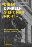 bokomslag Die Im Dunkeln Sieht Man Nicht: Die Ddr-Philosophie Im Fokus Von Halle/Saale