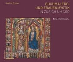 Gaudenz Freuler - Buchmalerei Und Frauenmystik in Zurich Um 1300: Eine Spurensuche, Inbunden