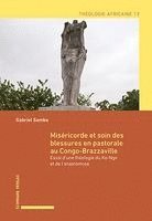 Gabriel Samba - Misericorde Et Soin Des Blessures En Pastorale Au Congo-Brazzaville: Essai Dune Theologie Du Ko-Ngo Et de Lanastomose, Häftad