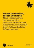 bokomslag Deuten Und Streiten, Suchen Und Finden: Neue Moglichkeiten Der Kooperation Zwischen Archiven Und Geschichtswissenschaft Beim Aufbau Digitaler Infrastr