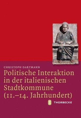 Christoph Dartmann - Politische Interaktion in Der Italienischen Stadtkommune (11.-14. Jahrhundert), Inbunden