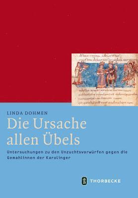 Linda Dohmen - Die Ursache Allen Ubels: Untersuchungen Zu Den Unzuchtsvorwurfen Gegen Die Gemahlinnen Der Karolinger, Inbunden