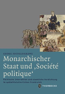 Georg Jostkleigrewe - Monarchischer Staat Und 'Societe Politique': Politische Interaktion Und Staatliche Verdichtung Im Spatmittelalterlichen Frankreich, Inbunden