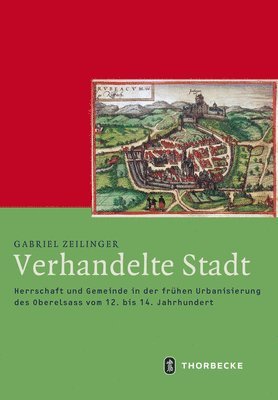 bokomslag Verhandelte Stadt: Herrschaft Und Gemeinde in Der Fruhen Urbanisierung Des Oberelsass Vom 12. Bis 14. Jahrhundert