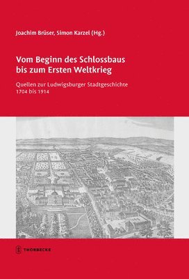 Joachim Bruser, Simon Karzel - Vom Beginn Des Schlossbaus Bis Zum Ersten Weltkrieg: Quellen Zur Ludwigsburger Stadtgeschichte 1704 Bis 1914, Inbunden