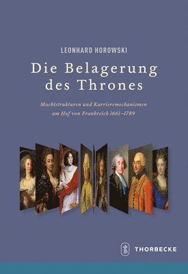 Leonhard Horowski - Die Belagerung Des Thrones: Machtstrukturen Und Karrieremechanismen Am Hof Von Frankreich 1661-1789, Inbunden