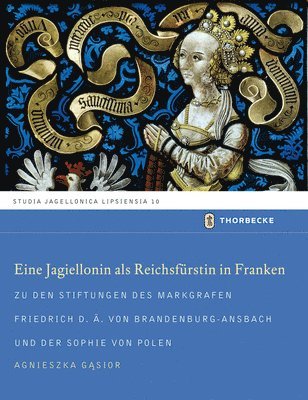 Agnieszka Gasior - Eine Jagiellonin ALS Reichsfurstin in Franken: Zu Den Stiftungen Des Markgrafen Friedrich D.A. Von Brandenburg-Ansbach Und Der Sophie Von Polen, Inbunden