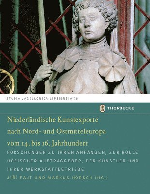 Jiri Fajt, Markus Horsch - Niederlandische Kunstexporte Nach Nord- Und Ostmitteleuropa Vom 14. Bis 16. Jahrhundert: Forschungen Zu Ihren Anfangen, Zur Rolle Hofischer Auftraggeb, Inbunden