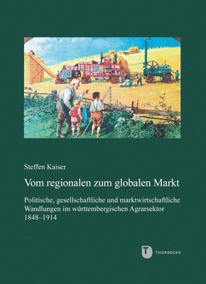 Steffen Kaiser - Vom Regionalen Zum Globalen Markt: Politische, Gesellschaftliche Und Marktwirtschaftliche Wandlungen Im Wurttembergischen Agrarsektor 1848-1914, Inbunden