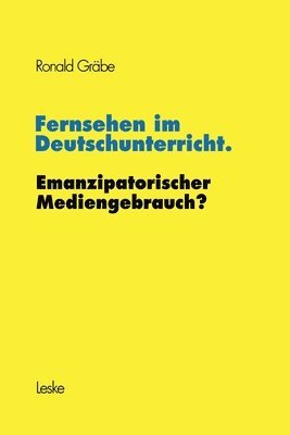 Fernsehen im Deutschunterricht. Emanzipatorischer Mediengebrauch? 1