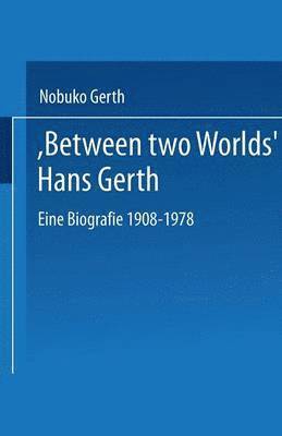 “Between Two Worlds” Hans Gerth
