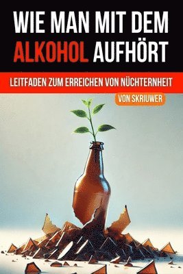 bokomslag Wie man mit dem Alkohol aufhört: Ein umfassender Leitfaden zur Erlangung der Nüchternheit