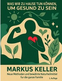bokomslag Was wir zu Hause tun können, um gesund zu sein: Neue Methoden und bewährte Naturheilmittel für die ganze Familie