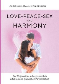 bokomslag Love-Peace-Sex and Harmony: Der Weg zu einer außergewöhnlich erfüllten und glücklichen Partnerschaft