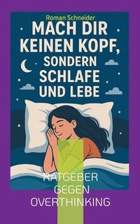 bokomslag Mach Dir keinen Kopf - sondern schlafe und lebe: Ratgeber gegen Overthinking