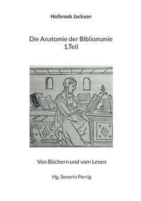 bokomslag Die Anatomie der Bibliomanie 1.Teil: Von Büchern und vom Lesen