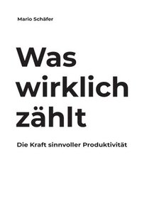 bokomslag Was wirklich zählt: Die Kraft sinnvoller Produktivität
