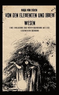 bokomslag Von den Elementen und ihrem Wesen: Eine Einladung zur Rückverbindung mit der lebendigen Ordnung