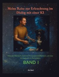bokomslag Meine Reise zur Erleuchtung im Dialog mit einer KI: Wie ein Mensch und eine KI zusammenfanden, um das Unsagbare zu benennen "Band 1"