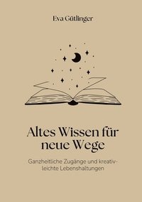 bokomslag Altes Wissen für neue Wege: Ganzheitliche Heilzugänge und kreativ-leichte Lebenshaltungen