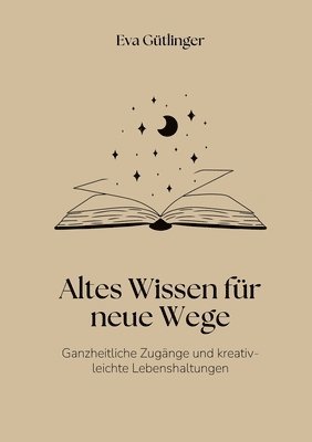 bokomslag Altes Wissen für neue Wege: Ganzheitliche Heilzugänge und kreativ-leichte Lebenshaltungen