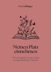 bokomslag Meinen Platz einnehmen: Mit Leichtigkeit, Freude, Erfolg und ganzheitlichen Visionen