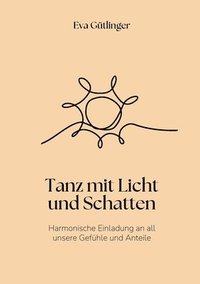 bokomslag Tanz mit Licht und Schatten: Harmonische Einladung an alle unsere Gefühle und Anteile