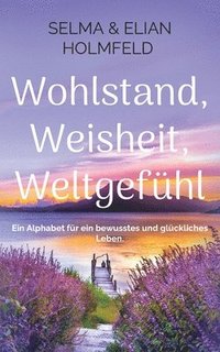 bokomslag Wohlstand, Weisheit, Weltgefühl: Ein Alphabet für ein bewusstes und glückliches Leben.