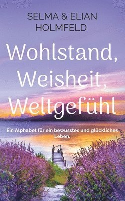 bokomslag Wohlstand, Weisheit, Weltgefühl: Ein Alphabet für ein bewusstes und glückliches Leben.
