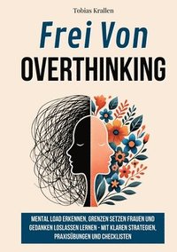 bokomslag Frei Von Overthinking: Mental Load Erkennen, Grenzen Setzen Frauen Und Gedanken Loslassen Lernen - Mit Klaren Strategien, Praxisübungen Und Checkliste